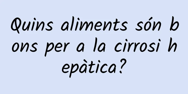 Quins aliments són bons per a la cirrosi hepàtica?