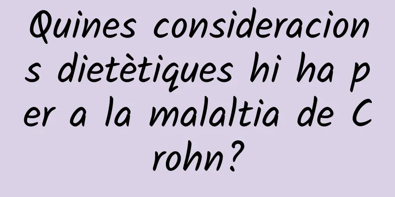 Quines consideracions dietètiques hi ha per a la malaltia de Crohn?