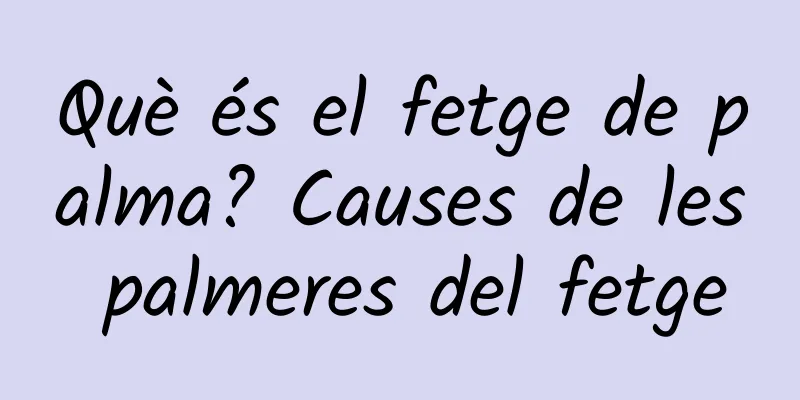 Què és el fetge de palma? Causes de les palmeres del fetge