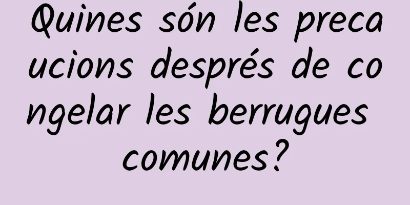 Quines són les precaucions després de congelar les berrugues comunes?