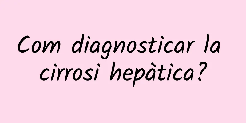 Com diagnosticar la cirrosi hepàtica?