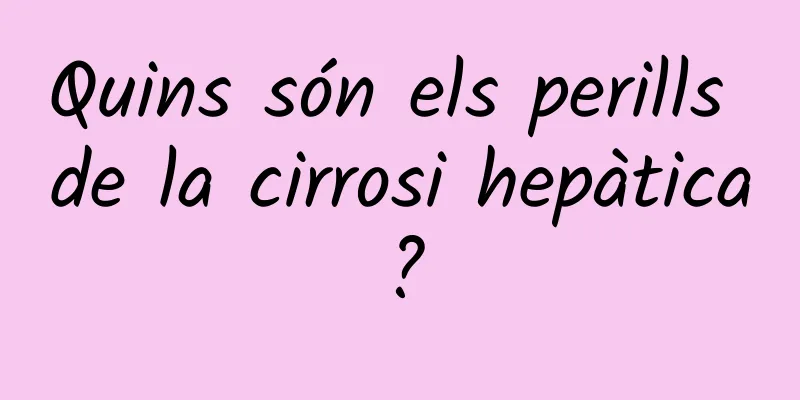 Quins són els perills de la cirrosi hepàtica?