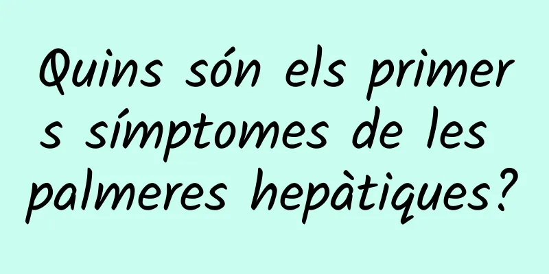 Quins són els primers símptomes de les palmeres hepàtiques?