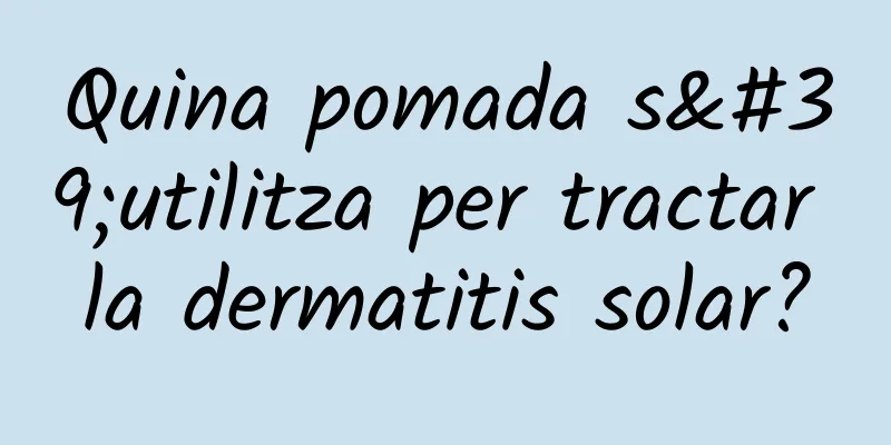 Quina pomada s'utilitza per tractar la dermatitis solar?