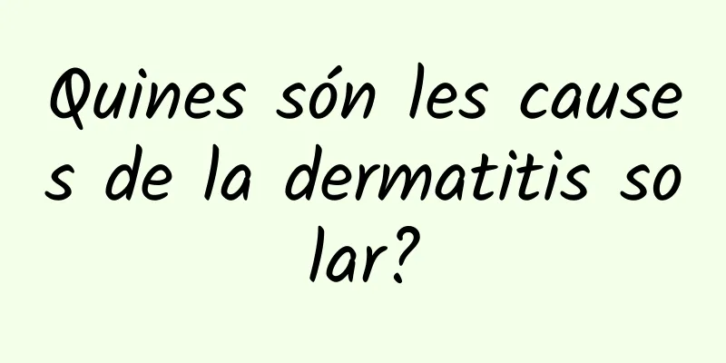 Quines són les causes de la dermatitis solar?