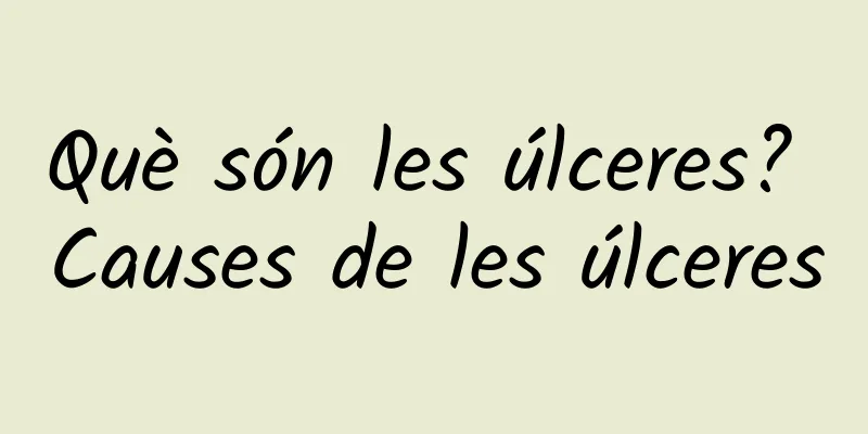 Què són les úlceres? Causes de les úlceres