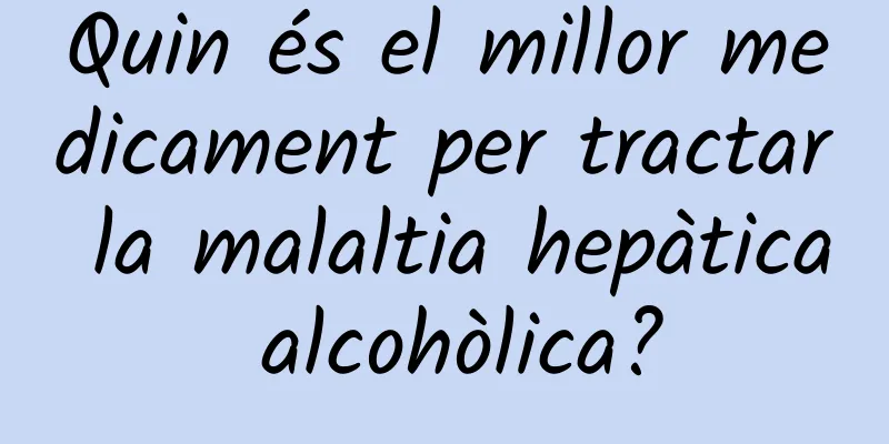 Quin és el millor medicament per tractar la malaltia hepàtica alcohòlica?