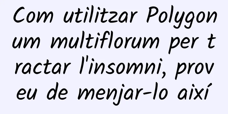Com utilitzar Polygonum multiflorum per tractar l'insomni, proveu de menjar-lo així