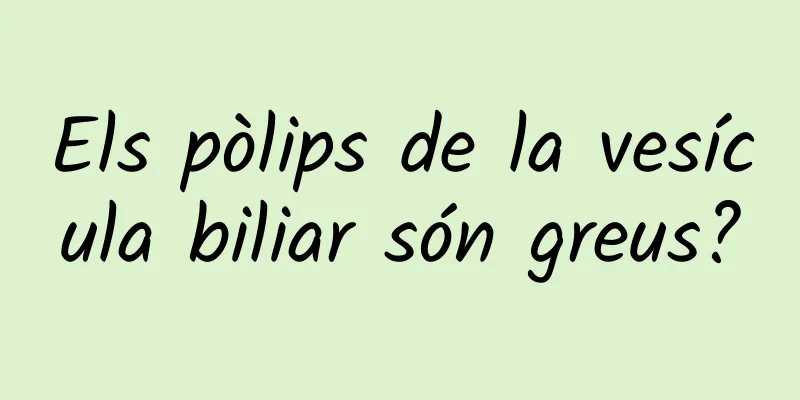 Els pòlips de la vesícula biliar són greus?