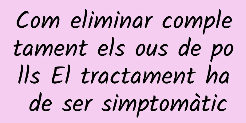 Com eliminar completament els ous de polls El tractament ha de ser simptomàtic