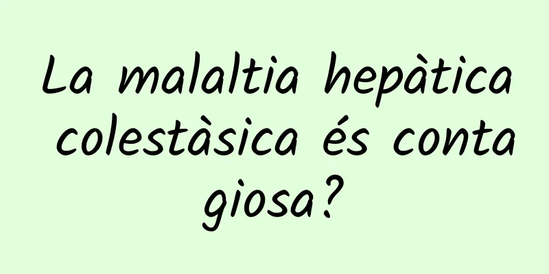La malaltia hepàtica colestàsica és contagiosa?