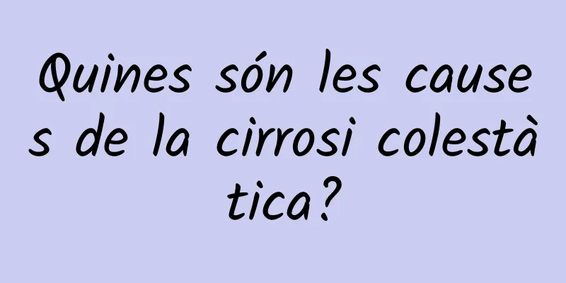 Quines són les causes de la cirrosi colestàtica?