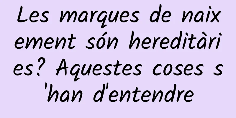 Les marques de naixement són hereditàries? Aquestes coses s'han d'entendre