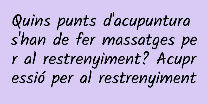 Quins punts d'acupuntura s'han de fer massatges per al restrenyiment? Acupressió per al restrenyiment
