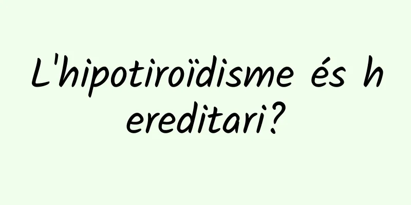 L'hipotiroïdisme és hereditari?