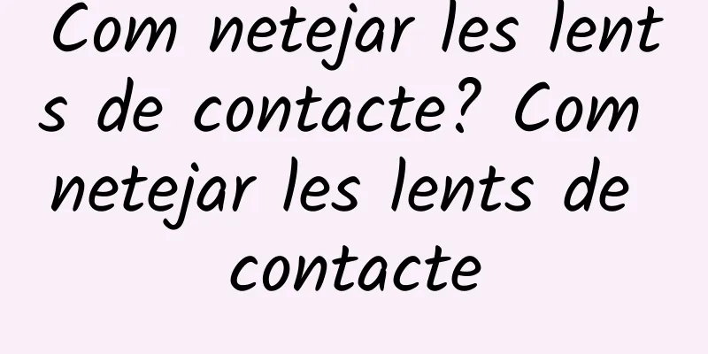 Com netejar les lents de contacte? Com netejar les lents de contacte