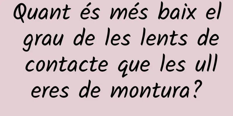 Quant és més baix el grau de les lents de contacte que les ulleres de montura?