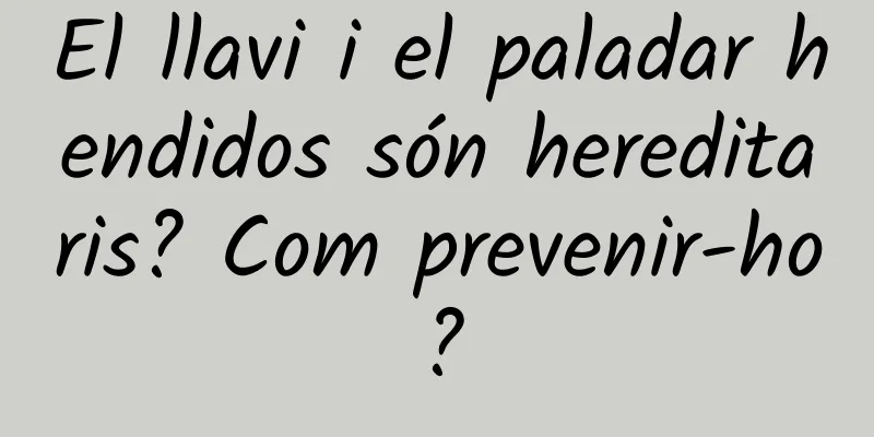 El llavi i el paladar hendidos són hereditaris? Com ​​prevenir-ho?