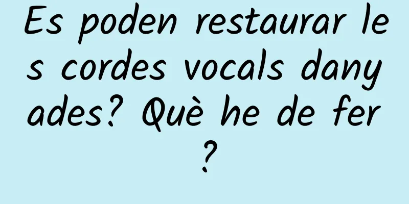 Es poden restaurar les cordes vocals danyades? Què he de fer?