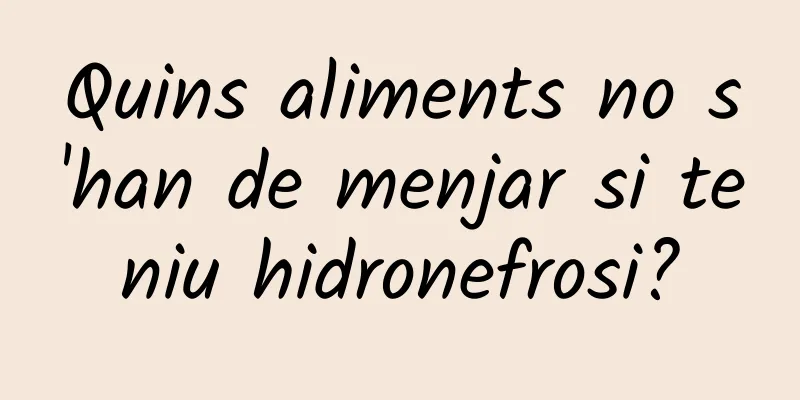 Quins aliments no s'han de menjar si teniu hidronefrosi?