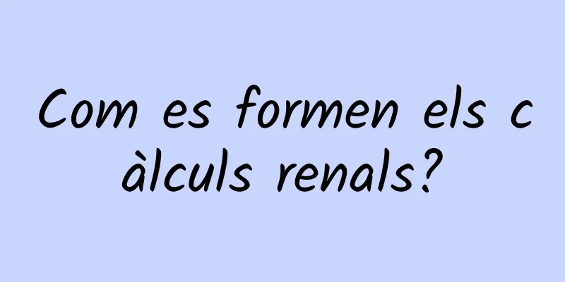 Com es formen els càlculs renals?