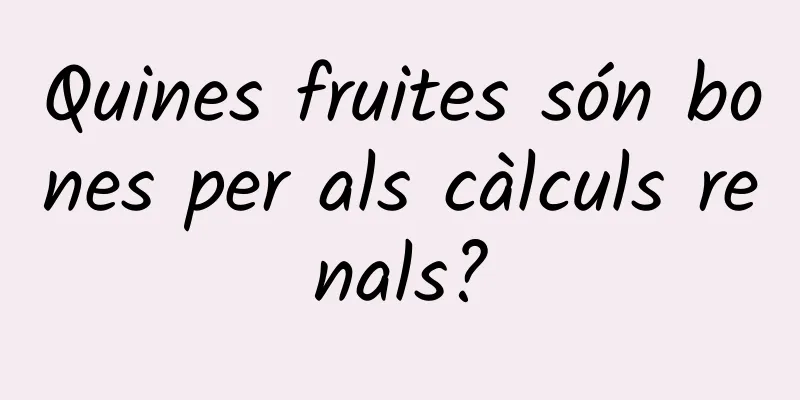 Quines fruites són bones per als càlculs renals?