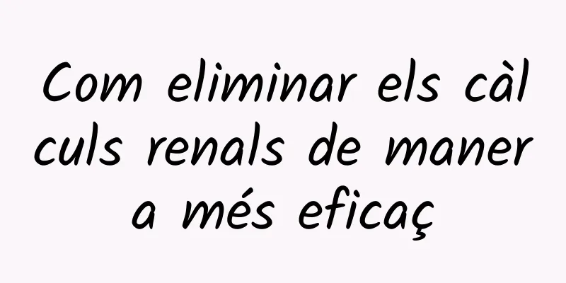 Com eliminar els càlculs renals de manera més eficaç
