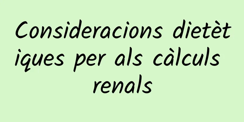 Consideracions dietètiques per als càlculs renals