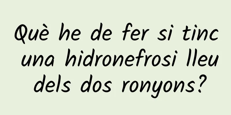 Què he de fer si tinc una hidronefrosi lleu dels dos ronyons?