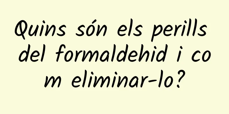 Quins són els perills del formaldehid i com eliminar-lo?