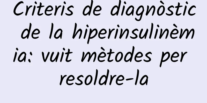 Criteris de diagnòstic de la hiperinsulinèmia: vuit mètodes per resoldre-la