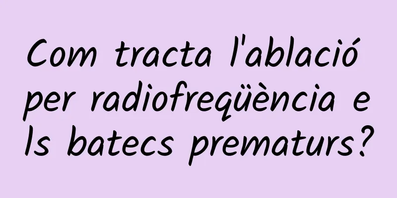 Com tracta l'ablació per radiofreqüència els batecs prematurs?