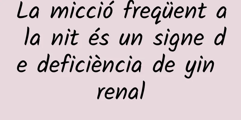 La micció freqüent a la nit és un signe de deficiència de yin renal