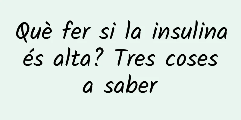 Què fer si la insulina és alta? Tres coses a saber
