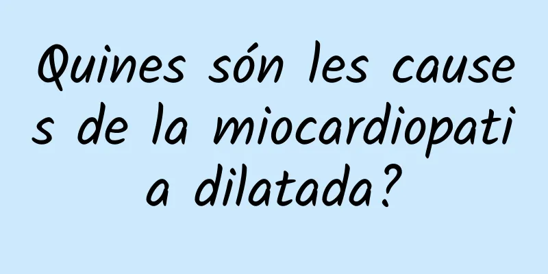 Quines són les causes de la miocardiopatia dilatada?