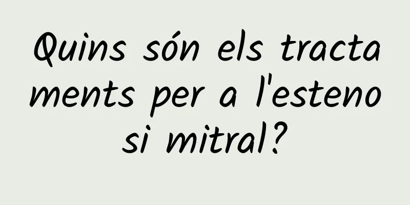 Quins són els tractaments per a l'estenosi mitral?