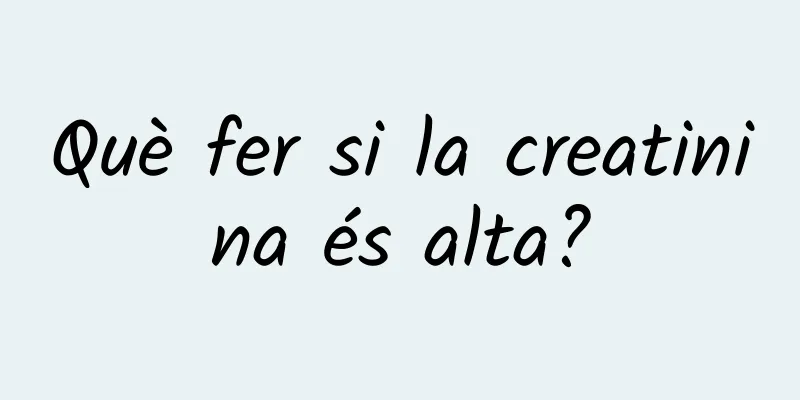 Què fer si la creatinina és alta?