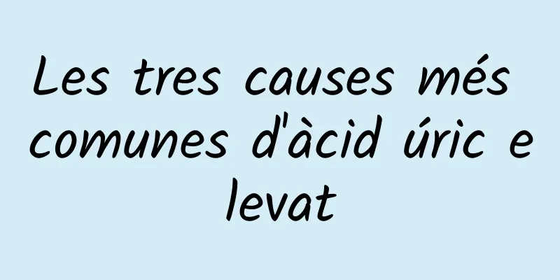 Les tres causes més comunes d'àcid úric elevat