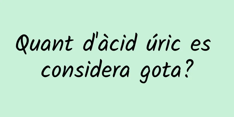 Quant d'àcid úric es considera gota?