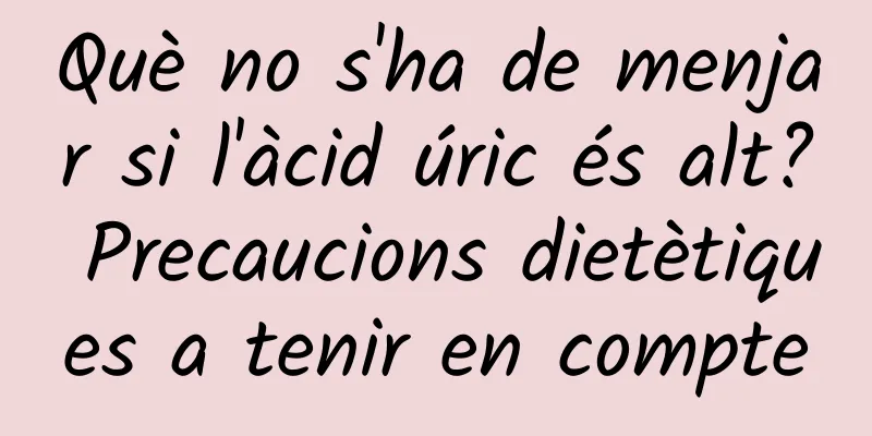 Què no s'ha de menjar si l'àcid úric és alt? Precaucions dietètiques a tenir en compte