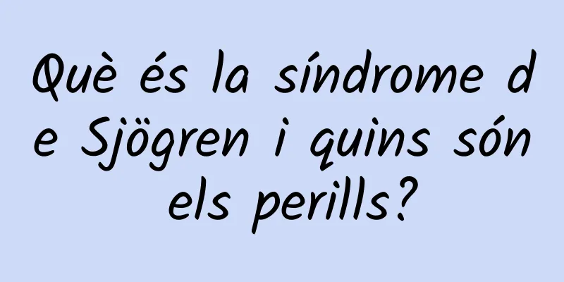 Què és la síndrome de Sjögren i quins són els perills?