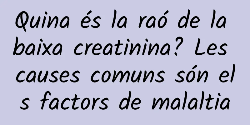 Quina és la raó de la baixa creatinina? Les causes comuns són els factors de malaltia