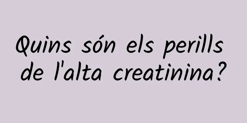 Quins són els perills de l'alta creatinina?