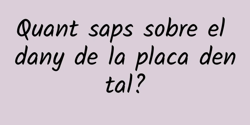 Quant saps sobre el dany de la placa dental?