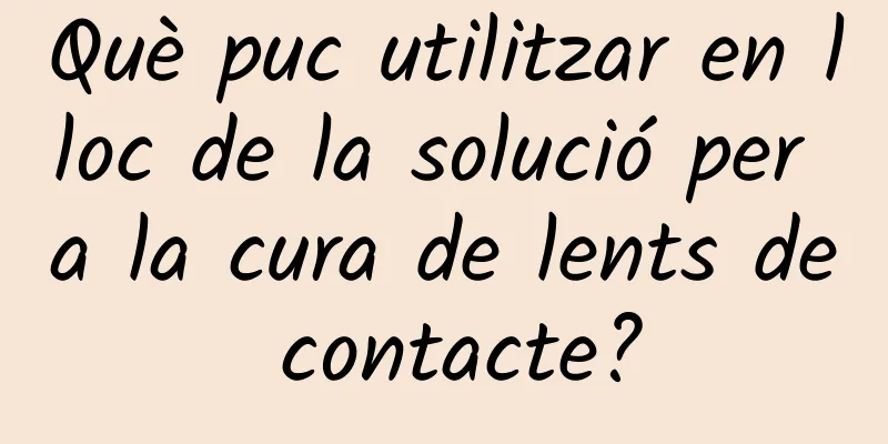 Què puc utilitzar en lloc de la solució per a la cura de lents de contacte?