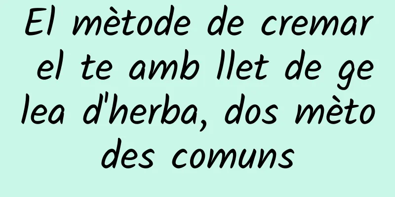 El mètode de cremar el te amb llet de gelea d'herba, dos mètodes comuns