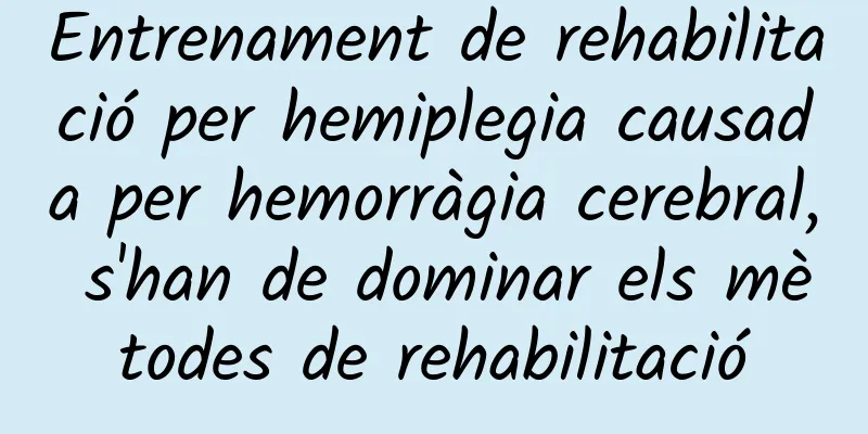 Entrenament de rehabilitació per hemiplegia causada per hemorràgia cerebral, s'han de dominar els mètodes de rehabilitació