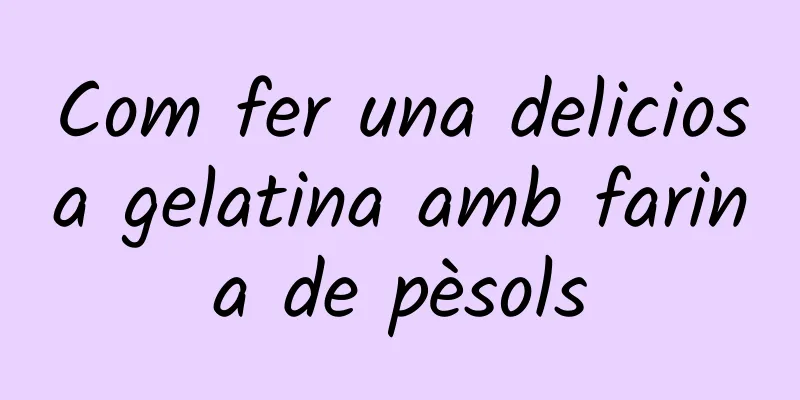 Com fer una deliciosa gelatina amb farina de pèsols