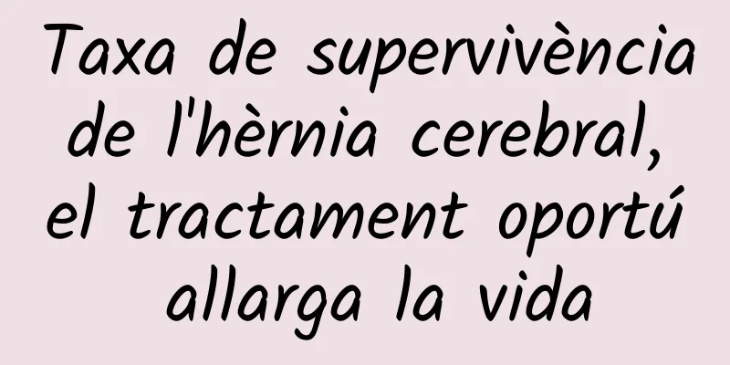 Taxa de supervivència de l'hèrnia cerebral, el tractament oportú allarga la vida