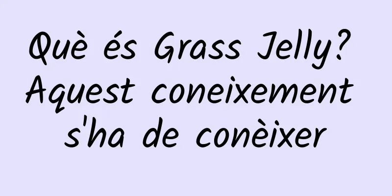 Què és Grass Jelly? Aquest coneixement s'ha de conèixer
